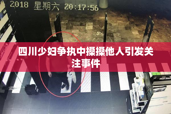 四川少妇争执中搡搡他人引发关注事件