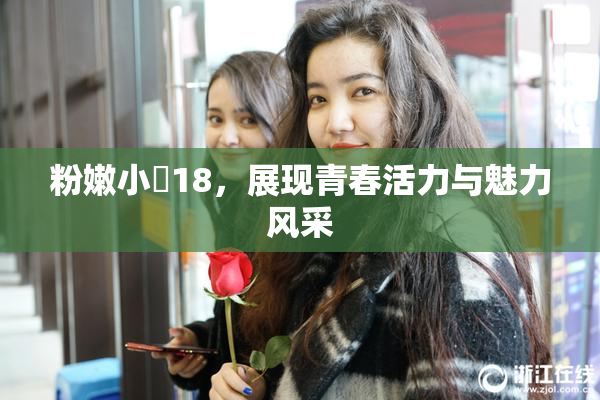 粉嫩小泬18，展现青春活力与魅力风采