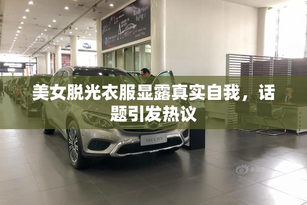 美女脱光衣服显露真实自我，话题引发热议