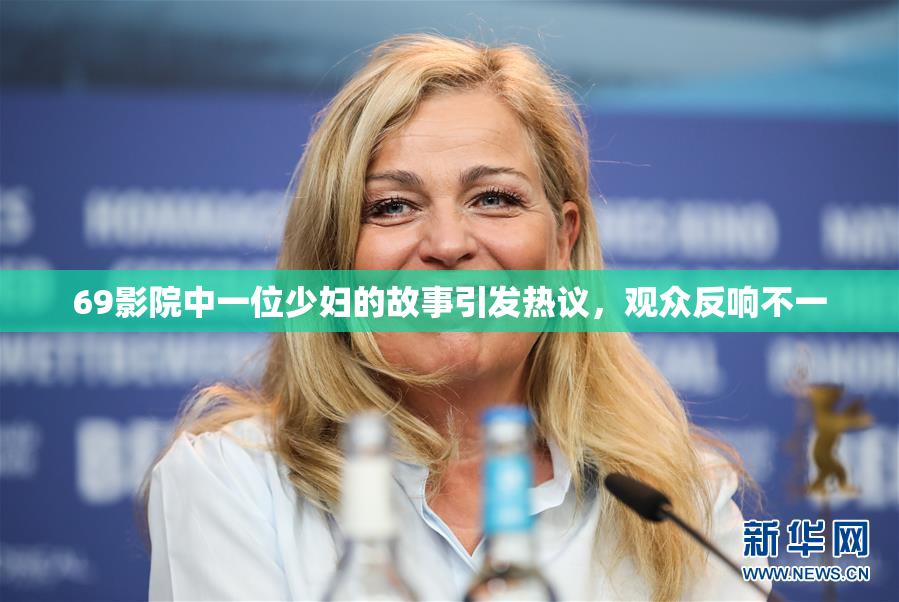 69影院中一位少妇的故事引发热议，观众反响不一