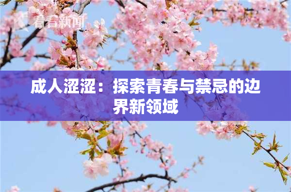成人涩涩：探索青春与禁忌的边界新领域