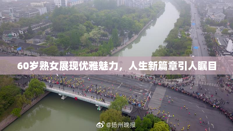 60岁熟女展现优雅魅力，人生新篇章引人瞩目
