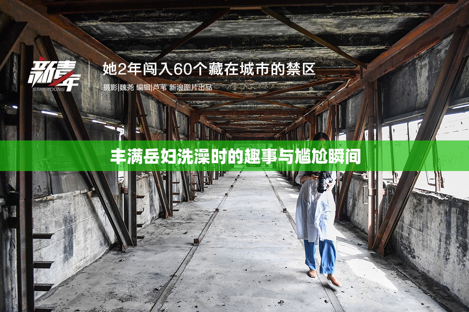 丰满岳妇洗澡时的趣事与尴尬瞬间