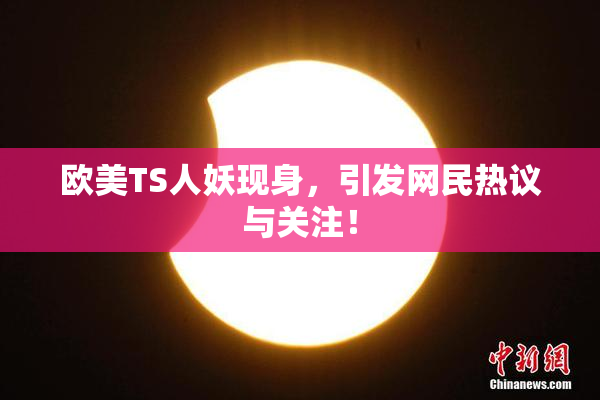 欧美TS人妖现身，引发网民热议与关注！