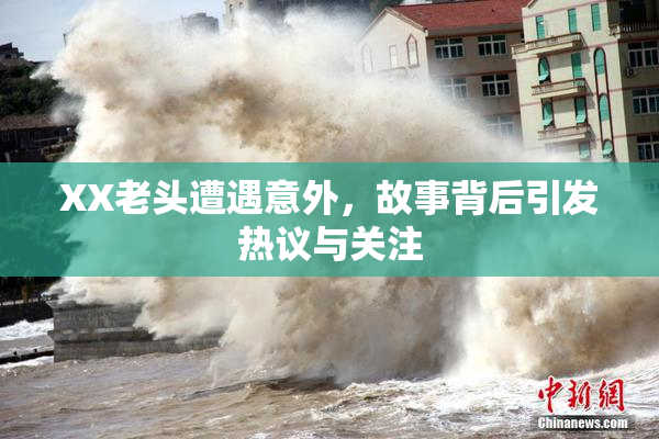 XX老头遭遇意外，故事背后引发热议与关注
