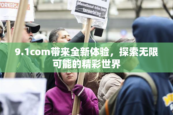 9.1com带来全新体验，探索无限可能的精彩世界