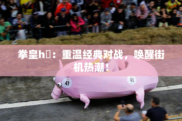 拳皇h婬：重温经典对战，唤醒街机热潮！