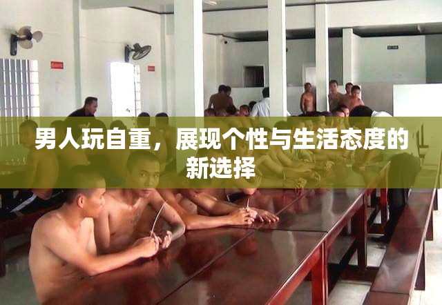 男人玩自重，展现个性与生活态度的新选择