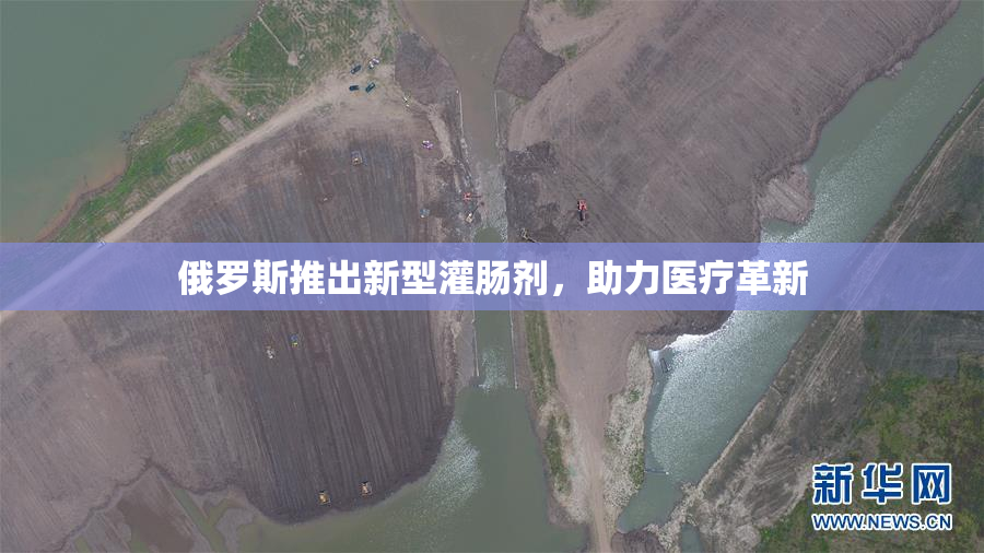 俄罗斯推出新型灌肠剂，助力医疗革新