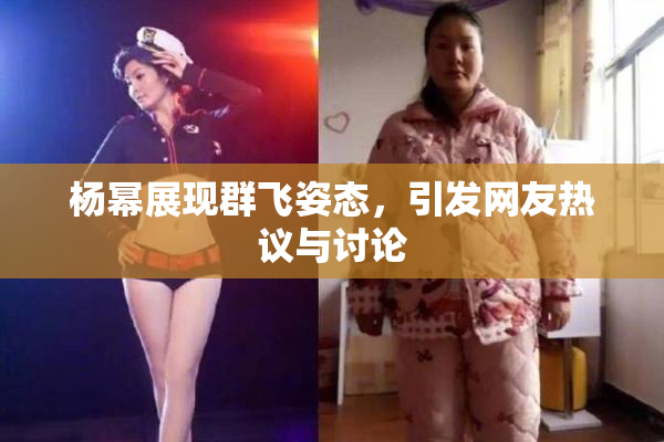 杨幂展现群飞姿态，引发网友热议与讨论