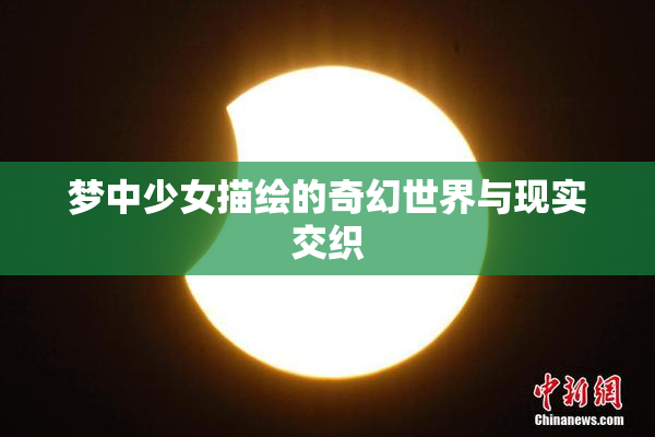 梦中少女描绘的奇幻世界与现实交织