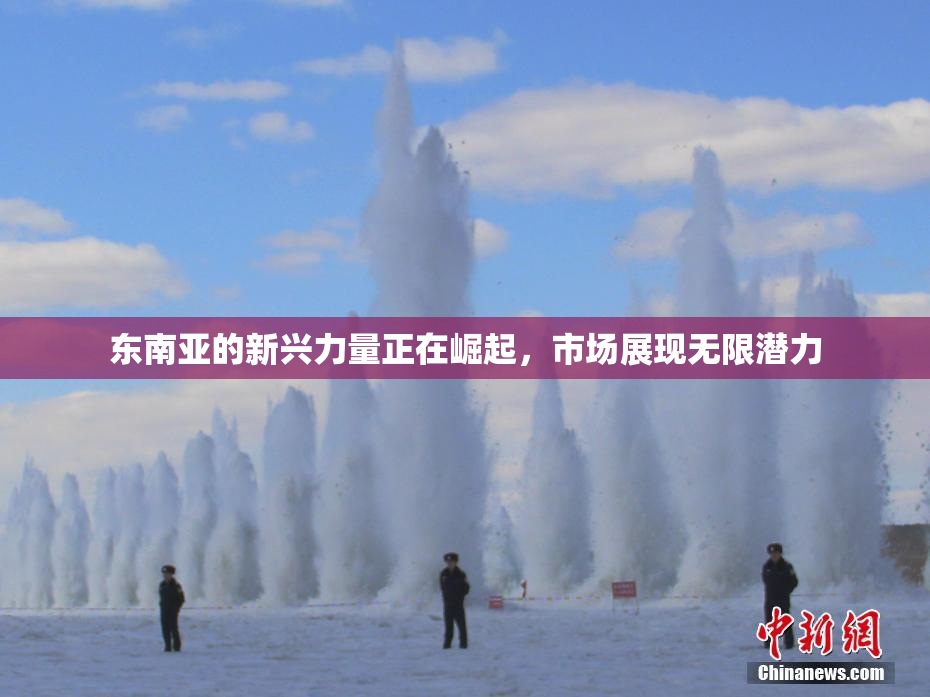 东南亚的新兴力量正在崛起，市场展现无限潜力