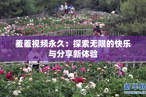 羞羞视频永久：探索无限的快乐与分享新体验