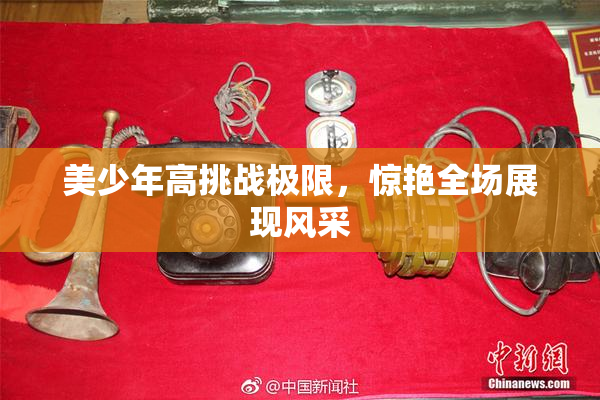 美少年高挑战极限，惊艳全场展现风采