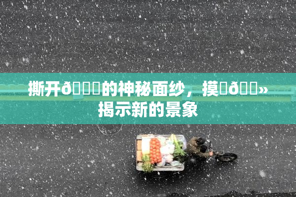 撕开👙的神秘面纱，摸‌🐻揭示新的景象