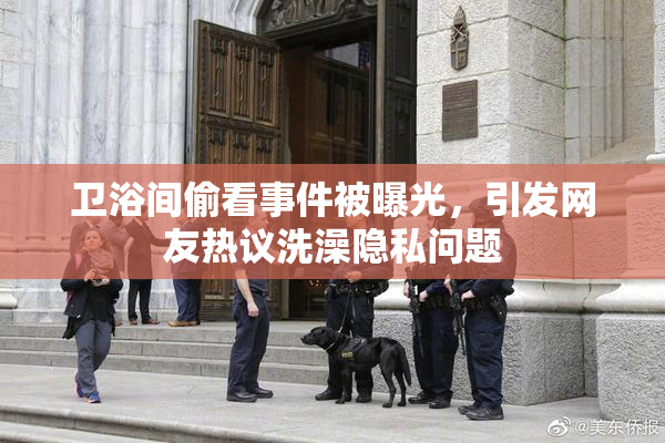 卫浴间偷看事件被曝光，引发网友热议洗澡隐私问题