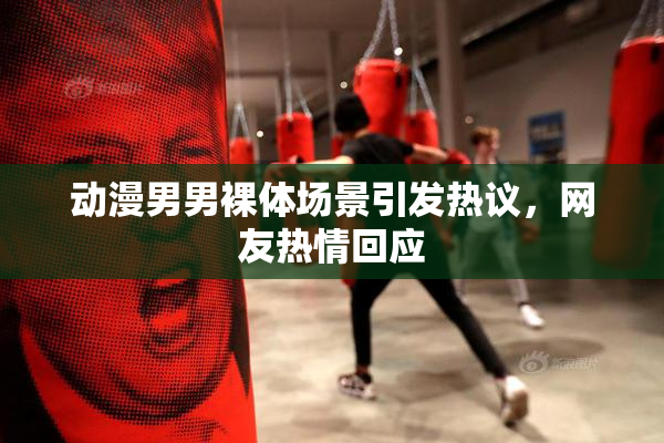 动漫男男裸体场景引发热议，网友热情回应