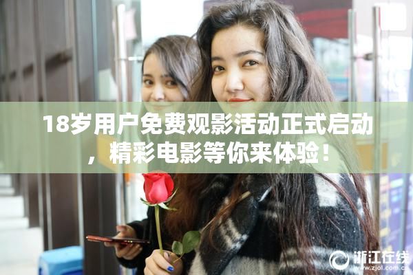 18岁用户免费观影活动正式启动，精彩电影等你来体验！
