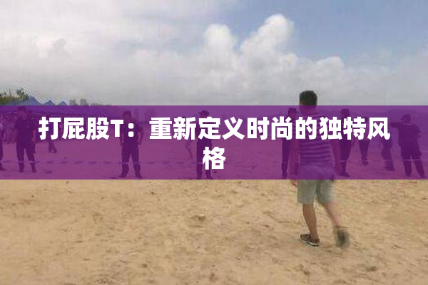 打屁股T：重新定义时尚的独特风格