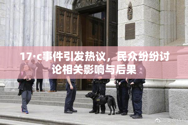 17·c事件引发热议，民众纷纷讨论相关影响与后果