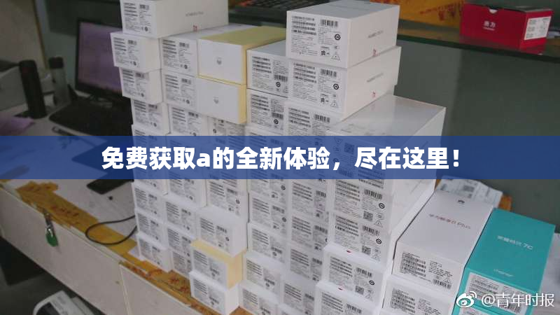 免费获取a的全新体验，尽在这里！
