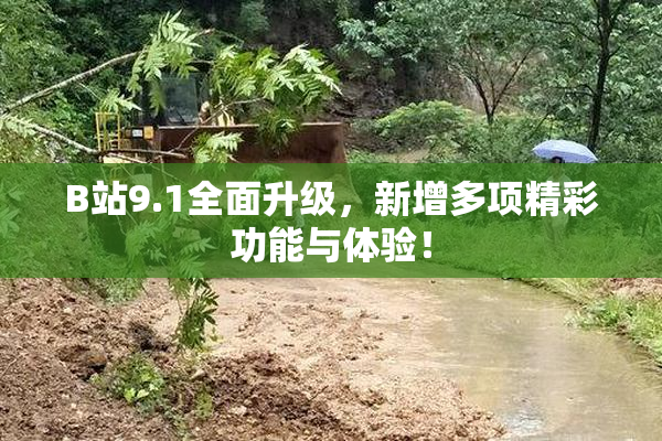 B站9.1全面升级，新增多项精彩功能与体验！