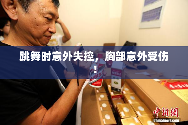 跳舞时意外失控，胸部意外受伤！