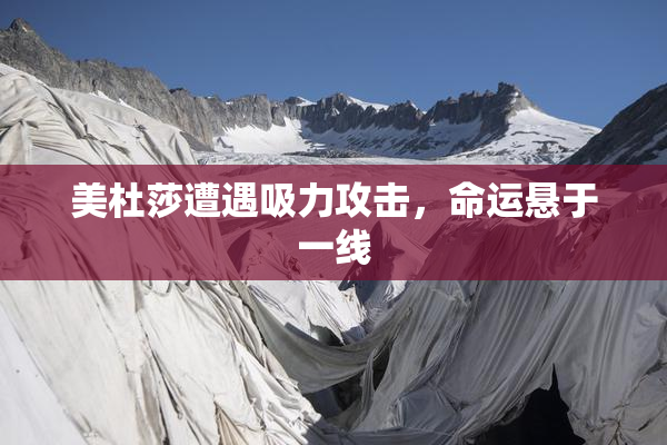 美杜莎遭遇吸力攻击，命运悬于一线