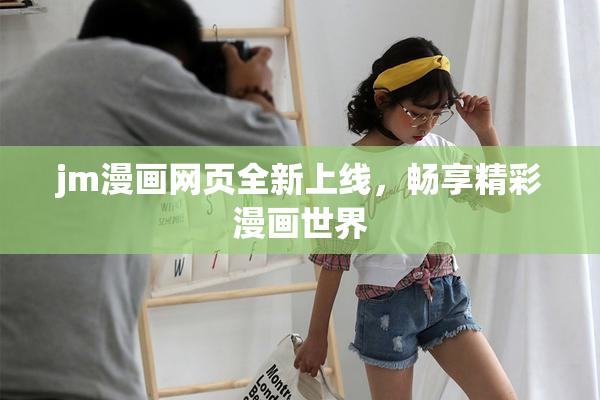 jm漫画网页全新上线，畅享精彩漫画世界