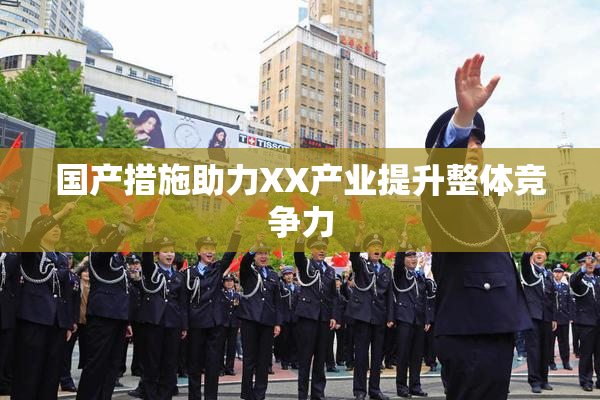 国产措施助力XX产业提升整体竞争力
