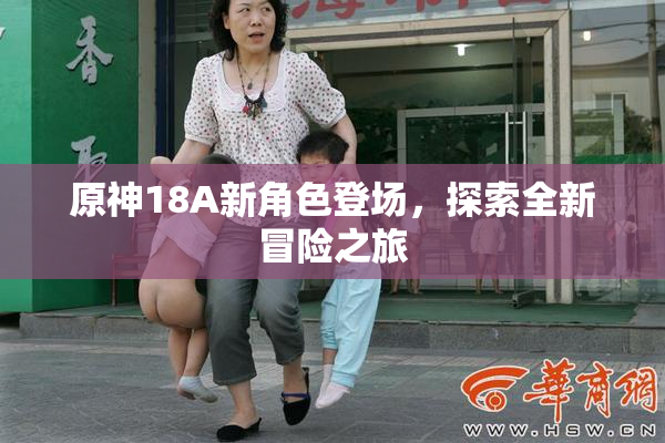原神18A新角色登场，探索全新冒险之旅