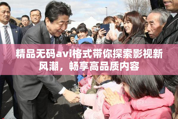 精品无码avi格式带你探索影视新风潮，畅享高品质内容