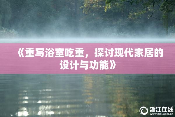 《重写浴室吃重，探讨现代家居的设计与功能》