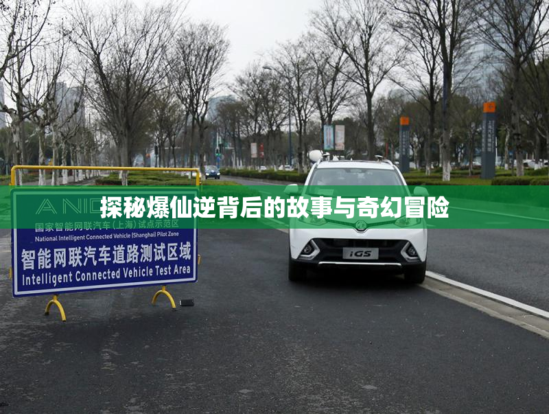 探秘爆仙逆背后的故事与奇幻冒险