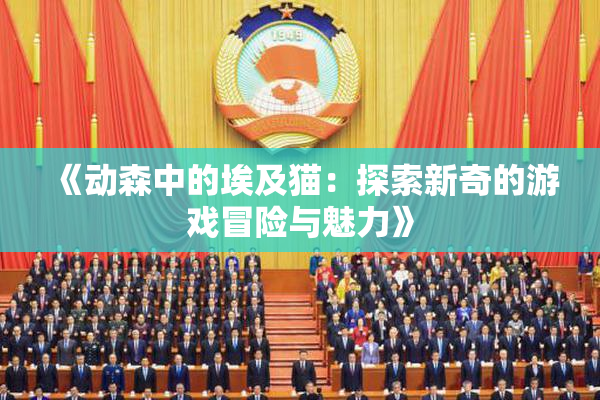 《动森中的埃及猫：探索新奇的游戏冒险与魅力》