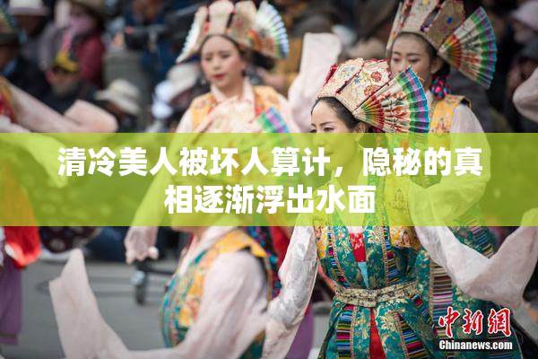 清冷美人被坏人算计，隐秘的真相逐渐浮出水面