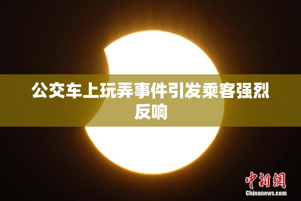 公交车上玩弄事件引发乘客强烈反响