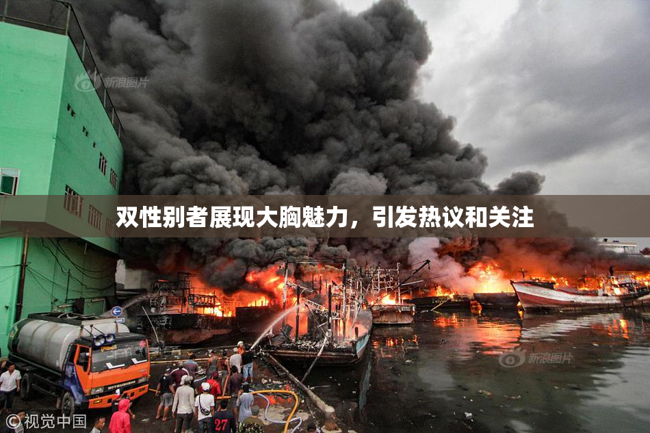 双性别者展现大胸魅力，引发热议和关注