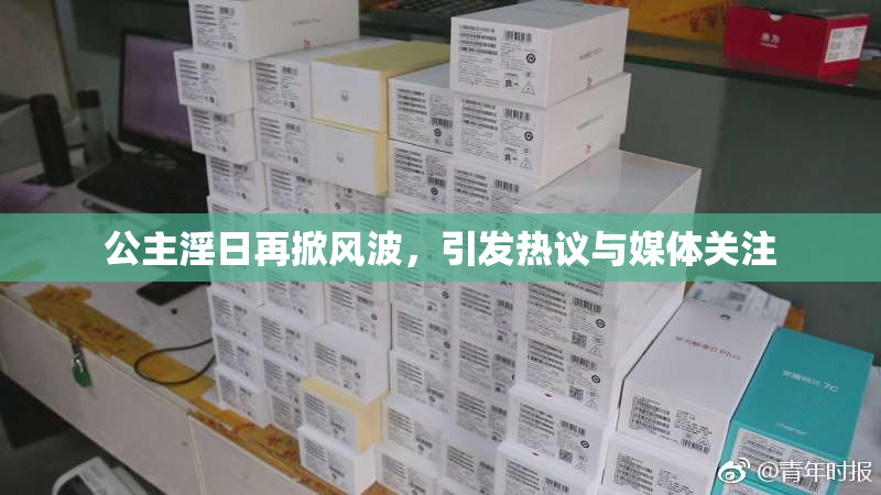 公主淫日再掀风波，引发热议与媒体关注