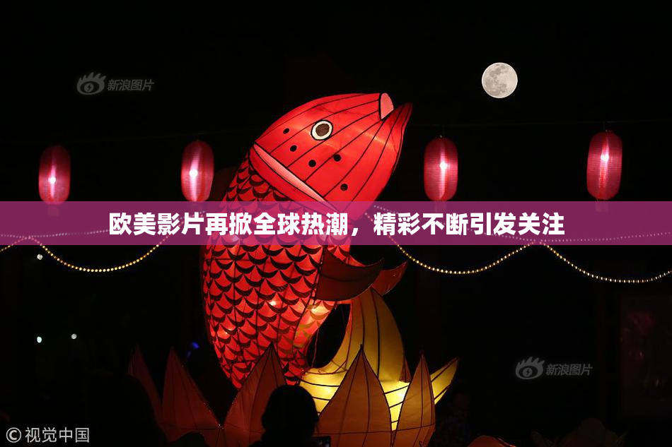 欧美影片再掀全球热潮，精彩不断引发关注