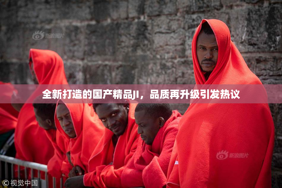 全新打造的国产精品JI，品质再升级引发热议