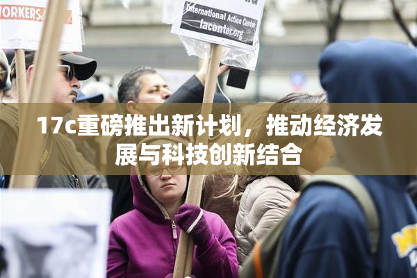 17c重磅推出新计划，推动经济发展与科技创新结合