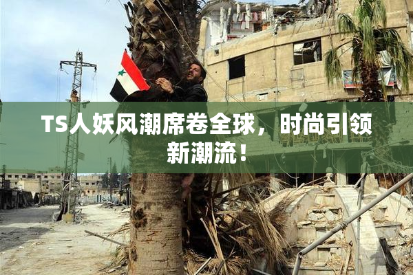 TS人妖风潮席卷全球，时尚引领新潮流！