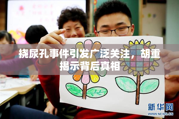 挠尿孔事件引发广泛关注，胡重揭示背后真相