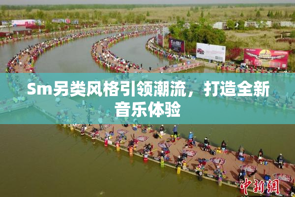 Sm另类风格引领潮流，打造全新音乐体验