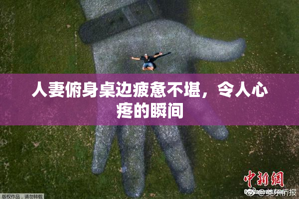 人妻俯身桌边疲惫不堪，令人心疼的瞬间