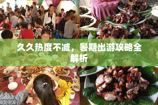 久久热度不减，暑期出游攻略全解析