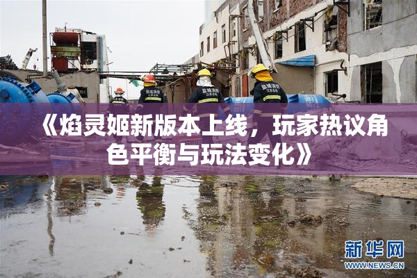 《焰灵姬新版本上线，玩家热议角色平衡与玩法变化》