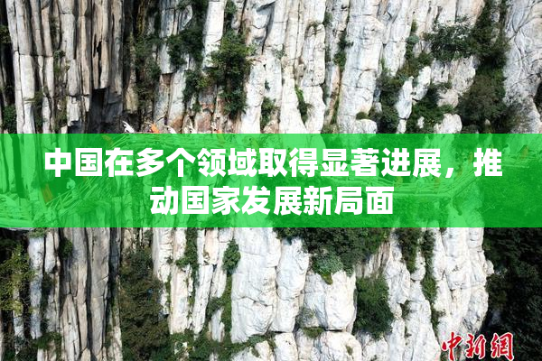 中国在多个领域取得显著进展，推动国家发展新局面