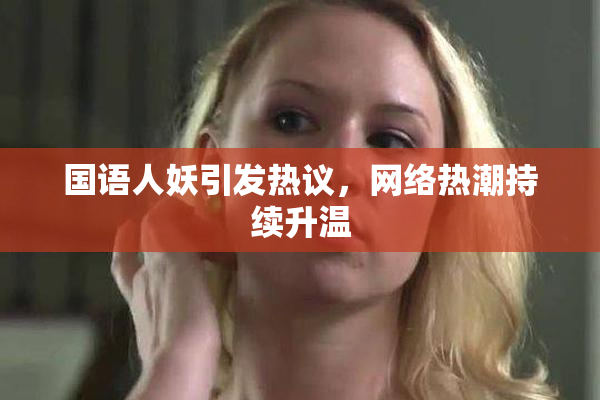 国语人妖引发热议，网络热潮持续升温